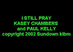 I STILL PRAY
KASEY CHAMBERS

and PAUL KELLY
copyright 2002 Sundown klbm