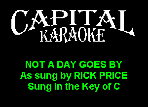 CAPHTAL

MRAOKE

NOT A DAY GOES BY
As sung by RICK PRICE
Sung in the Key of C