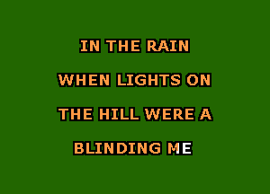 IN THE RAIN

WHEN LIGHTS ON

THE HILL WERE A

BLINDING ME