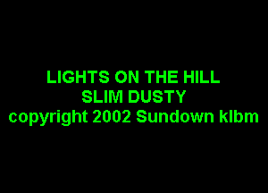 LIGHTS ON THE HILL

SLIM DUSTY
copyright 2002 Sundown klbm