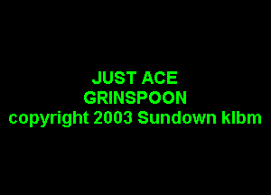 JUST ACE
GRINSPOON

copyright 2003 Sundown klbm