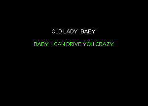OLD LADY BABY

BABY I CAN DRIVE YOU CRAZY