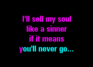 I'll sell my soul
like a sinner

if it means
you'll never go...