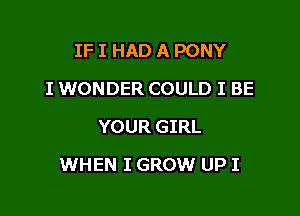 IF I HAD A PONY
I WONDER COULD I BE
YOUR GIRL

WHEN I GROW UP I