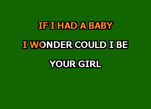 IF I HAD A BABY
I WONDER COULD I BE

YOUR GIRL