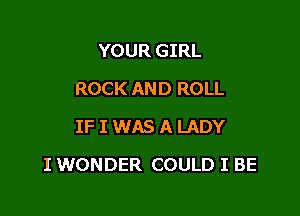 YOUR GIRL
ROCK AND ROLL
IF I WAS A LADY

I WONDER COULD I BE