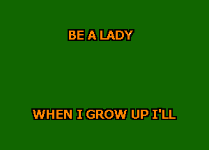 BE A LADY

WHEN I GROW UP I'LL