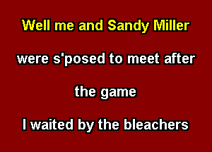 Well me and Sandy Miller

were s'posed to meet after

the game

I waited by the bleachers