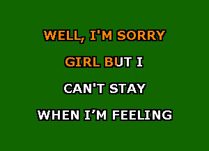 WELL, I'M SORRY

GIRL BUT I
CAN'T STAY
WHEN I'M FEELING