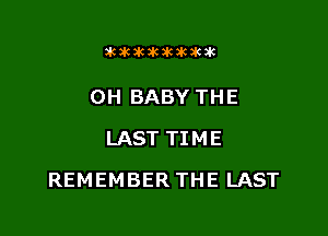 dCiCSCXCaCJKaUK

0H BABY THE
LAST TIME

REMEMBER THE LAST