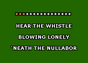 ahlhillillilliittticitiitk 2ik381k

HEAR THE WHISTLE

BLOWING LONELY

WHEATH THE NULLABOR

g