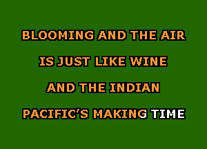 BLOOMING AND THE AIR
IS JUST LIKE WINE
AND THE INDIAN

PACIFIC'S MAKING TIM E