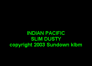 INDIAN PACIFIC
SLIM DUSTY
copyright 2003 Sundown klbm