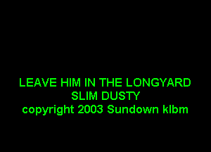 LEAVE HIM IN THE LONGYARD
SLIM DUSTY
copyright 2003 Sundown klbm