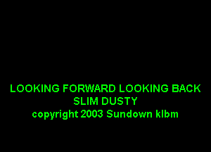 LOOKING FORWARD LOOKING BACK
SLIM DUSTY
copyright 2003 Sundown klbm