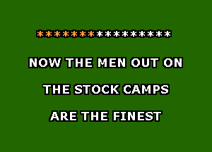 xxxxxxxxxxxxxxxaz

NOW THE MEN OUT ON
THE STOCK CAMPS

ARE THE FINEST