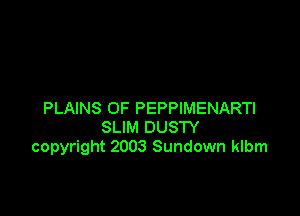 PLAINS OF PEPPIMENARTI
SLIM DUSTY
copyright 2003 Sundown klbm