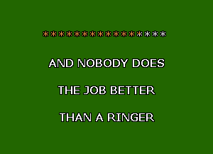3'51 391 3k Ink )k )k )k )iz )k ?k 31 32 31 21 3k )k

AND NOBODY DOES

THE JOB BETTER

THAN A RINGER