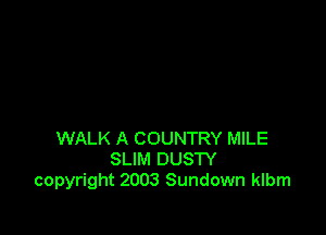 WALK A COUNTRY MILE
SLIM DUSTY
copyright 2003 Sundown klbm