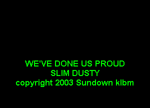 WE'VE DONE US PROUD
SLIM DUSTY
copyright 2003 Sundown klbm