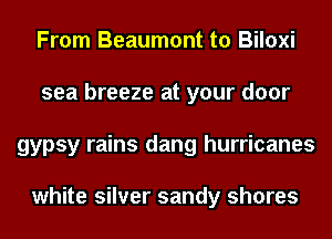 From Beaumont to Biloxi
sea breeze at your door
gypsy rains dang hurricanes

white silver sandy shores