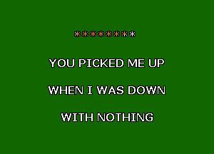 W1H1)k)ii)i( W 741351

YOU PICKED ME UP

WHEN I WAS DOWN

WITH NOTHING