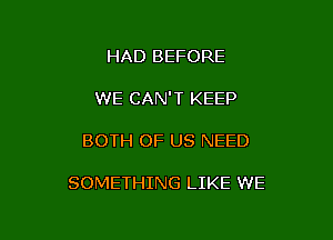 HAD BEF'

WITHOUT IT

BOTH OF US NEED

SOMETHING LIKE WE