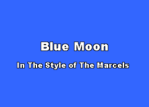 Blue Moon

In The Style of The Marcels