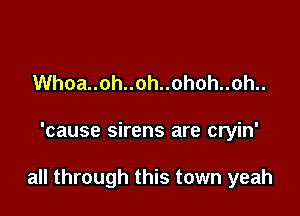 Whoa..oh..oh..ohoh..oh..

'cause sirens are cryin'

all through this town yeah