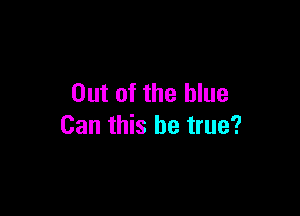 Out of the blue

Can this be true?