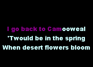 5 4? Should ever
I go back to Camooweal

'Twould be in the spring
When desert flowers bloom