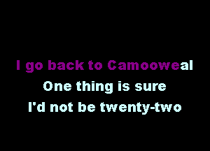 I go back to Camooweal

One thing is sure
I'd not be twenty-two