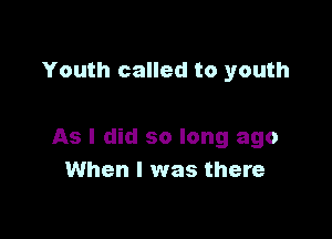 Youth called to youth

As I did so long ago
When I was there