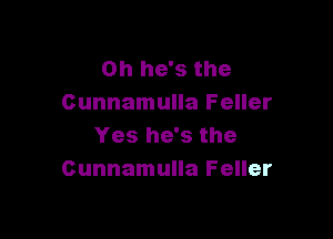 0h he's the
Cunnamulla Feller

Yes he's the
Cunnamulla Feller