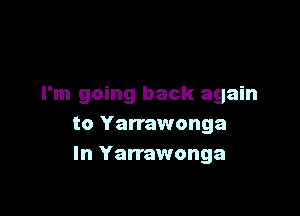I'm going back again

to Yarrawonga
In Yarrawonga