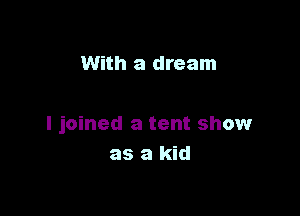With a dream

I joined a tent show
as a kid