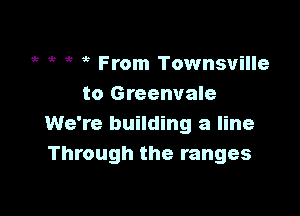 53 it ,5 5 From Townsville
to Greenvale

We're building a line
Through the ranges