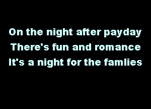 0n the night after payday
There's fun and romance
It's a night for the famlies