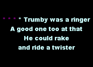 gt ,, it 5 Trumby was a ringer
A good one too at that

He could rake
and ride a twister