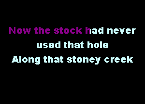 Now the stock had never
used that hole

Along that stoney creek
