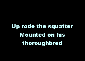 Up rode the squatter

Mounted on his
thoroughbred
