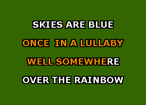 SKIES ARE BLUE
ONCE IN A LULLABY
WELL SOMEWHERE

OVER THE RAINBOW

g