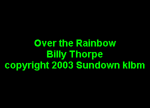 Over the Rainbow

Billy Thorpe
copyright 2003 Sundown klbm
