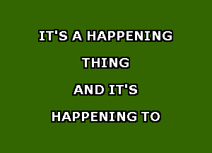 IT'S A HAPPENING

THING
AND IT'S
HAPPENING TO