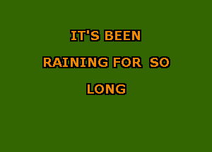 IT'S BEEN

RAINING FOR SO

LONG
