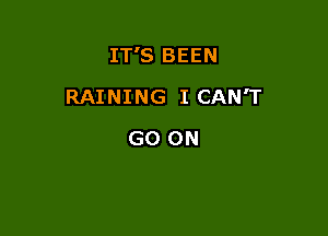 IT'S BEEN

RAINING I CAN'T
GO ON