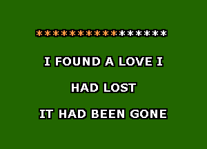 ikikikikikiklklklkikiilkikiklkik

I FOUND A LOVE I

HAD LOST

IT HAD BEEN GONE