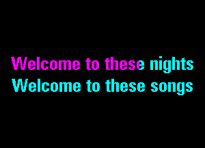 Welcome to these nights

Welcome to these songs