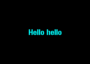Hello hello