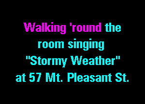 Walking 'round the
room singing

Stormy Weather
at 57 Mt. Pleasant St.